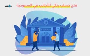 كيفية فتح حساب بنكي للأجانب في السعودية